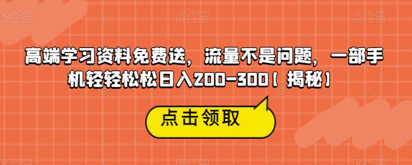 【副业项目6886期】高端学习资料免费送，流量不是问题，一部手机轻轻松松日入200-300【揭秘】缩略图