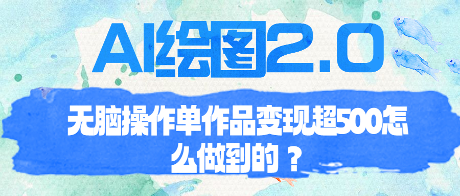【副业项目6968期】AI绘图2.0无脑操作单作品变现超500怎么做到的？缩略图