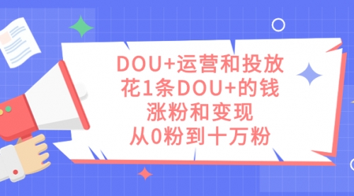 【副业项目7695期】DOU+运营和投放，花1条DOU+的钱，涨粉和变现，从0粉到十万粉缩略图