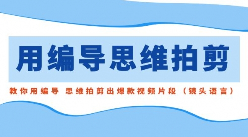 【副业8866期】用编导的思维拍剪，教你用编导 思维拍剪出爆款视频片段（镜头语言）缩略图