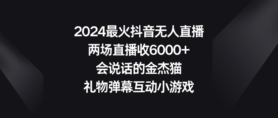 【副业9036期】2024最火抖音无人直播，两场直播收6000+会说话的金杰猫 礼物弹幕互动小游戏缩略图